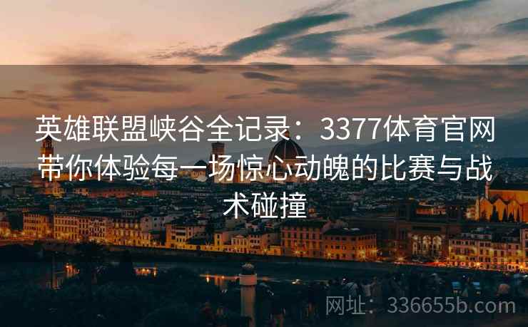 英雄联盟峡谷全记录：3377体育官网带你体验每一场惊心动魄的比赛与战术碰撞