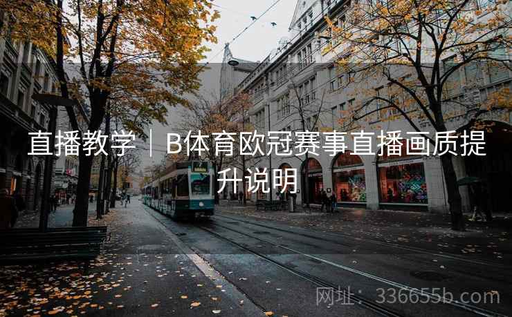 直播教学｜B体育欧冠赛事直播画质提升说明