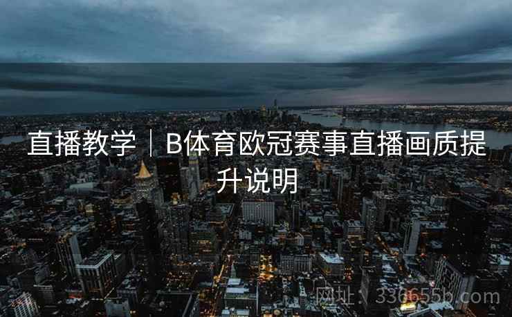 直播教学｜B体育欧冠赛事直播画质提升说明