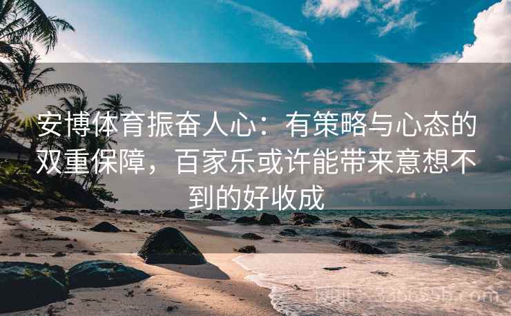 安博体育振奋人心：有策略与心态的双重保障，百家乐或许能带来意想不到的好收成