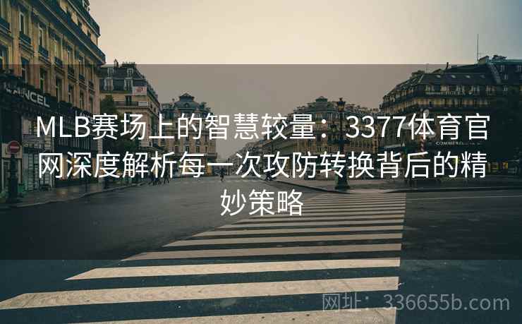MLB赛场上的智慧较量：3377体育官网深度解析每一次攻防转换背后的精妙策略