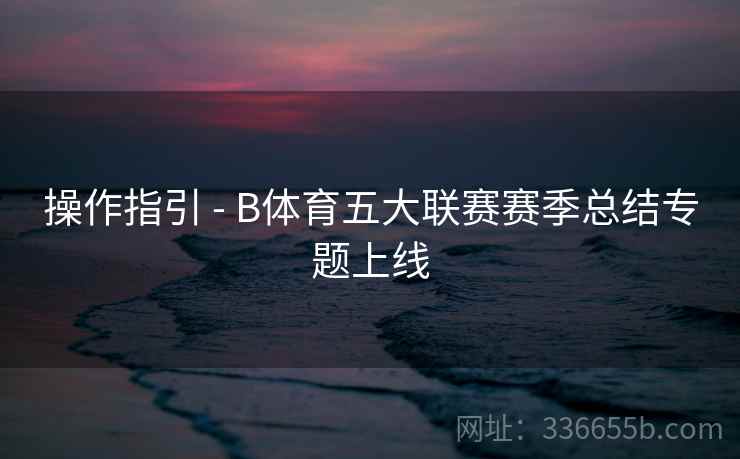 操作指引 - B体育五大联赛赛季总结专题上线