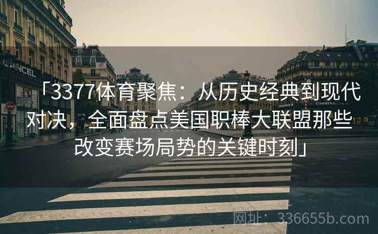 「3377体育聚焦：从历史经典到现代对决，全面盘点美国职棒大联盟那些改变赛场局势的关键时刻」