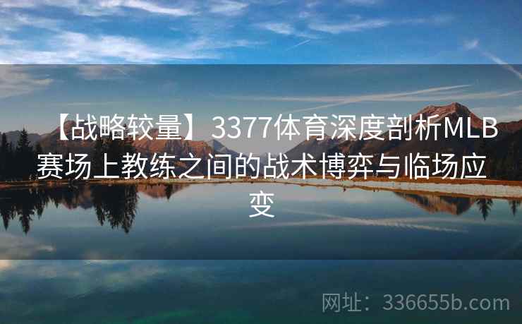 【战略较量】3377体育深度剖析MLB赛场上教练之间的战术博弈与临场应变
