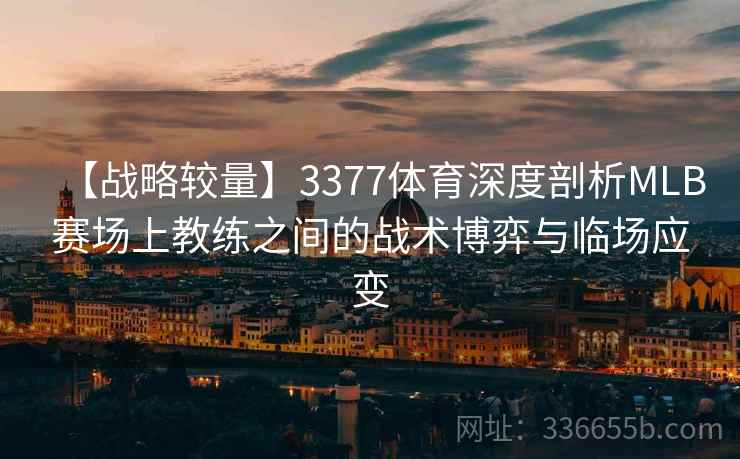 【战略较量】3377体育深度剖析MLB赛场上教练之间的战术博弈与临场应变