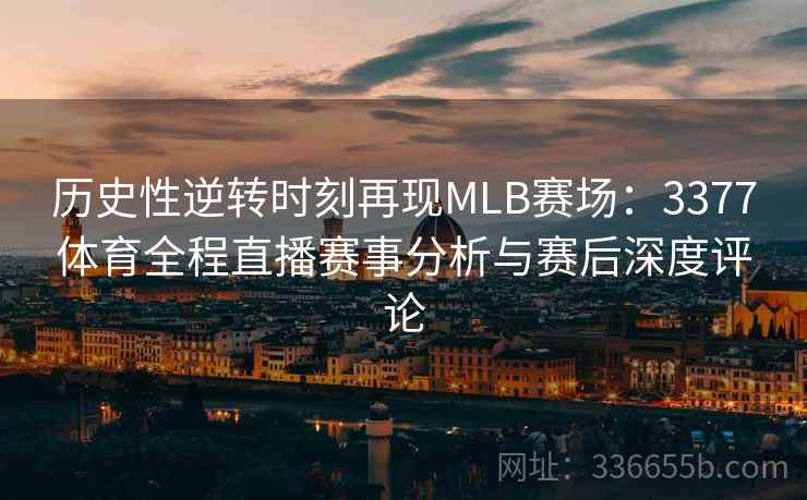 历史性逆转时刻再现MLB赛场：3377体育全程直播赛事分析与赛后深度评论