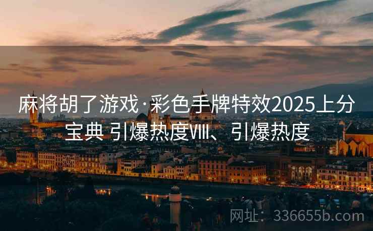 麻将胡了游戏·彩色手牌特效2025上分宝典 引爆热度Ⅷ、引爆热度