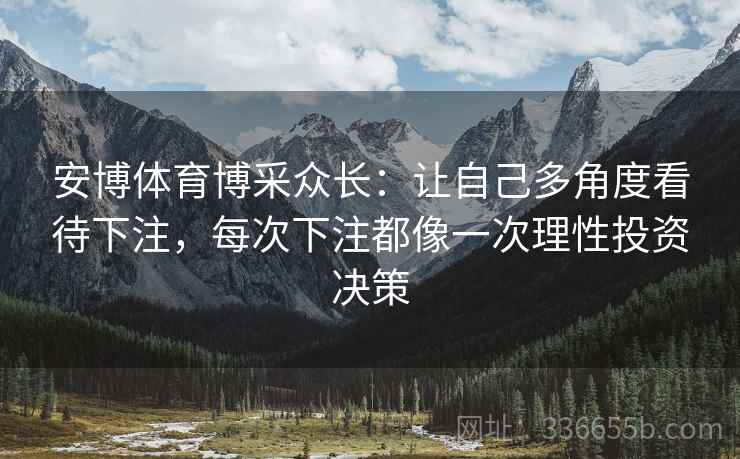 安博体育博采众长：让自己多角度看待下注，每次下注都像一次理性投资决策