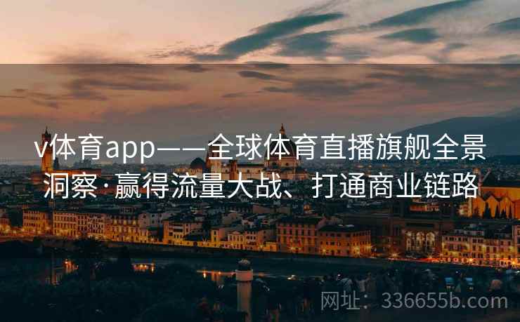 v体育app——全球体育直播旗舰全景洞察·赢得流量大战、打通商业链路