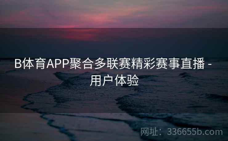 B体育APP聚合多联赛精彩赛事直播 - 用户体验