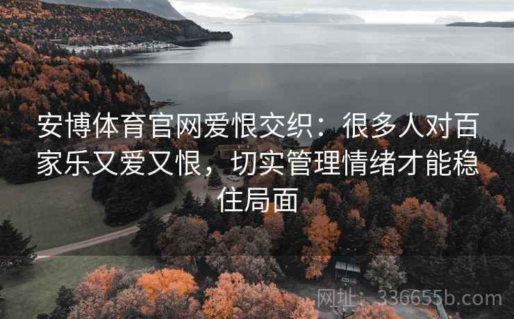 安博体育官网爱恨交织：很多人对百家乐又爱又恨，切实管理情绪才能稳住局面