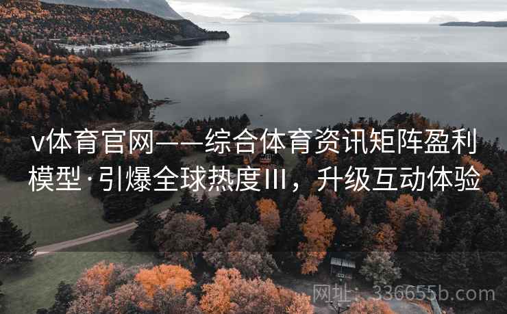 v体育官网——综合体育资讯矩阵盈利模型·引爆全球热度Ⅲ，升级互动体验