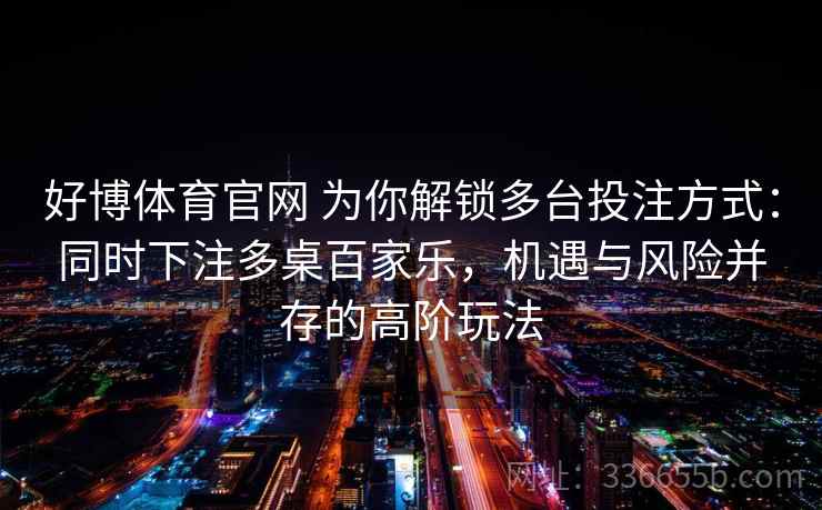 好博体育官网 为你解锁多台投注方式：同时下注多桌百家乐，机遇与风险并存的高阶玩法