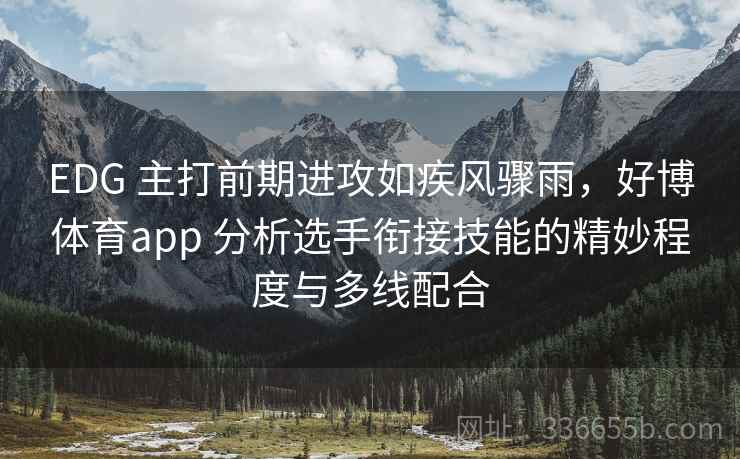 EDG 主打前期进攻如疾风骤雨，好博体育app 分析选手衔接技能的精妙程度与多线配合