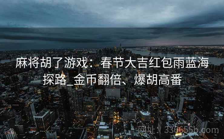 麻将胡了游戏：春节大吉红包雨蓝海探路_金币翻倍、爆胡高番