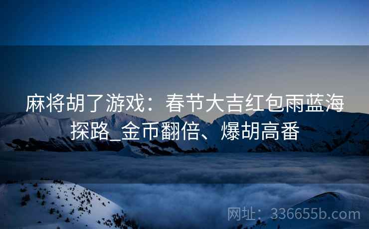 麻将胡了游戏：春节大吉红包雨蓝海探路_金币翻倍、爆胡高番