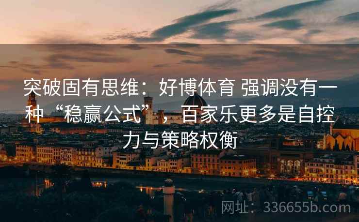 突破固有思维：好博体育 强调没有一种“稳赢公式”，百家乐更多是自控力与策略权衡
