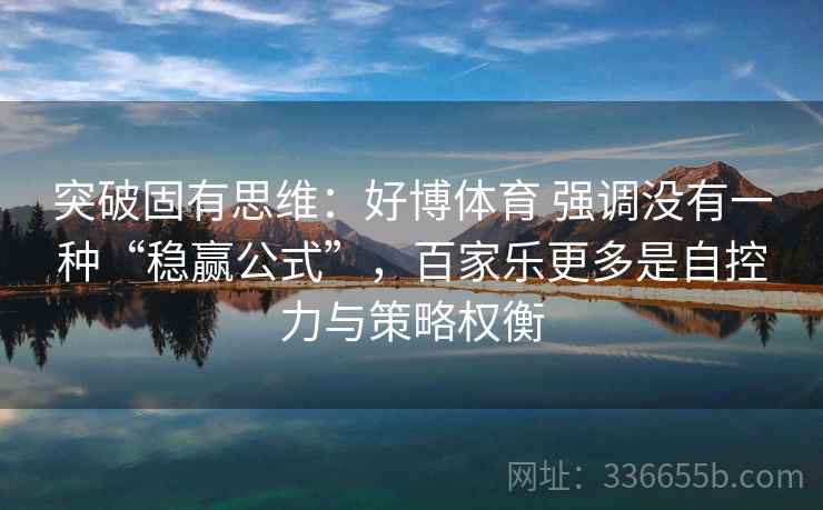 突破固有思维：好博体育 强调没有一种“稳赢公式”，百家乐更多是自控力与策略权衡