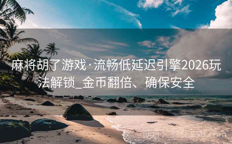 麻将胡了游戏·流畅低延迟引擎2026玩法解锁_金币翻倍、确保安全
