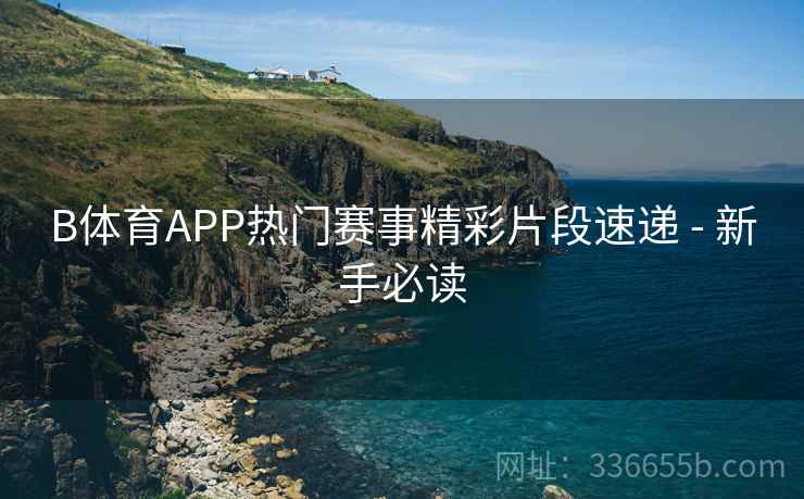B体育APP热门赛事精彩片段速递 - 新手必读