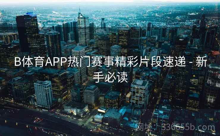 B体育APP热门赛事精彩片段速递 - 新手必读