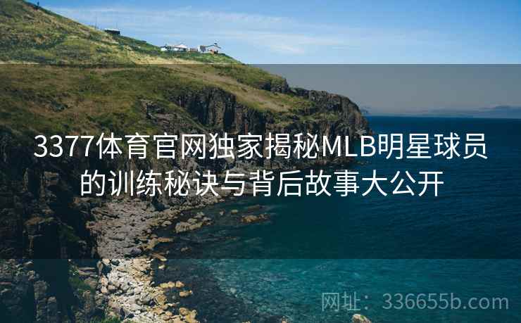 3377体育官网独家揭秘MLB明星球员的训练秘诀与背后故事大公开