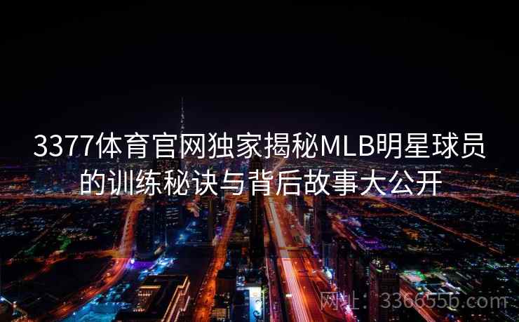 3377体育官网独家揭秘MLB明星球员的训练秘诀与背后故事大公开