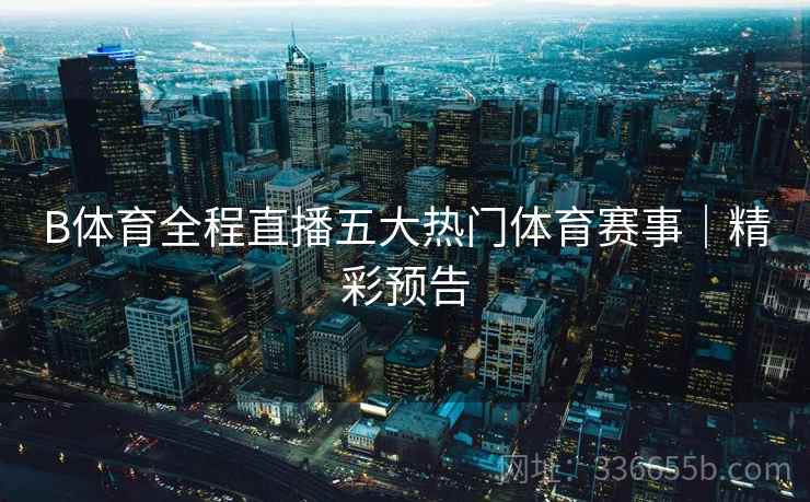 B体育全程直播五大热门体育赛事｜精彩预告